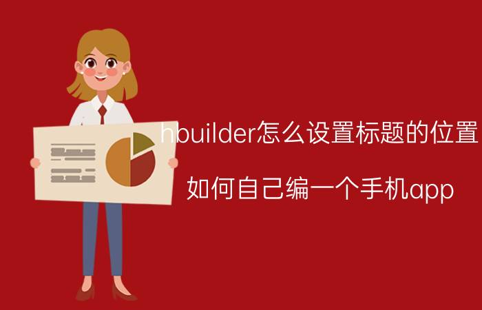 hbuilder怎么设置标题的位置 如何自己编一个手机app？